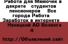 Работа для Мамочек в декрете , студентов , пенсионеров. - Все города Работа » Заработок в интернете   . Ненецкий АО,Волонга д.